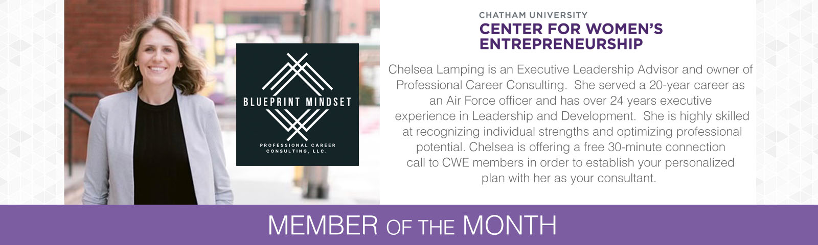 career as an Air Force officer and has over 24 years executive experience in Leadership and Development.  She is highly skilled at recognizing individual strengths and optimizing professional potential. Chelsea is offering a free 30-minute connection call to CWE members in order to establish your personalized plan with her as your consultant. 